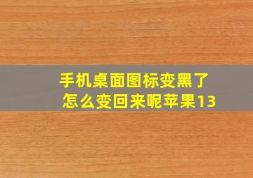 手机桌面图标变黑了怎么变回来呢苹果13