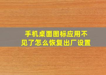 手机桌面图标应用不见了怎么恢复出厂设置