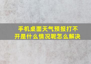 手机桌面天气预报打不开是什么情况呢怎么解决