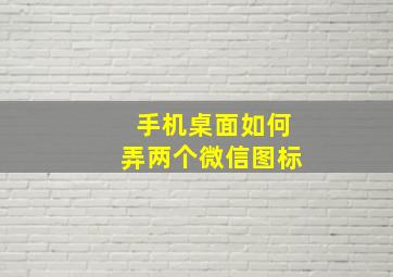 手机桌面如何弄两个微信图标