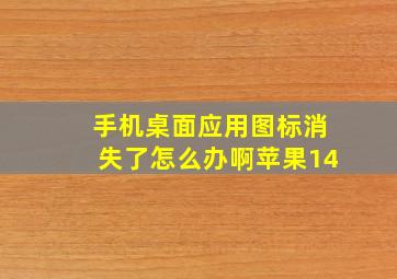 手机桌面应用图标消失了怎么办啊苹果14