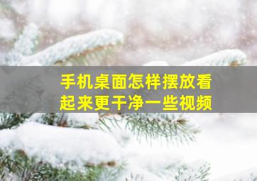 手机桌面怎样摆放看起来更干净一些视频