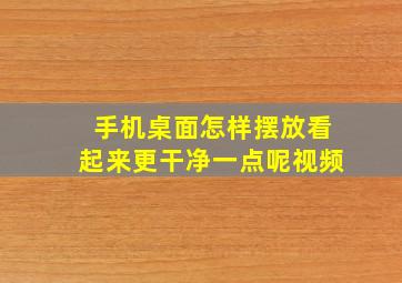 手机桌面怎样摆放看起来更干净一点呢视频