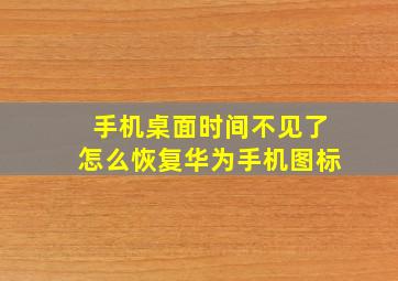 手机桌面时间不见了怎么恢复华为手机图标