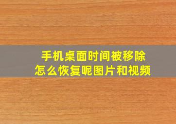 手机桌面时间被移除怎么恢复呢图片和视频