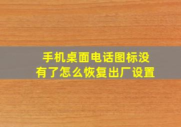 手机桌面电话图标没有了怎么恢复出厂设置