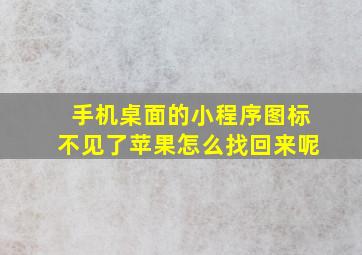 手机桌面的小程序图标不见了苹果怎么找回来呢