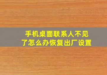 手机桌面联系人不见了怎么办恢复出厂设置