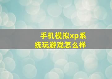 手机模拟xp系统玩游戏怎么样