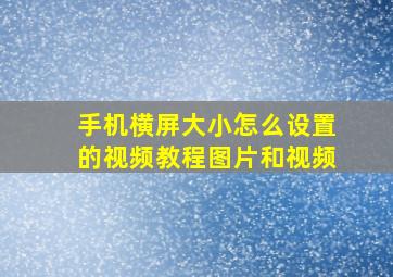 手机横屏大小怎么设置的视频教程图片和视频