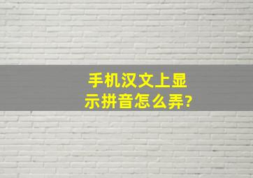 手机汉文上显示拼音怎么弄?