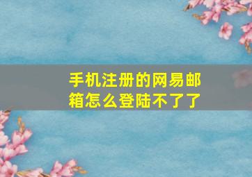 手机注册的网易邮箱怎么登陆不了了