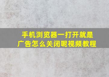 手机浏览器一打开就是广告怎么关闭呢视频教程