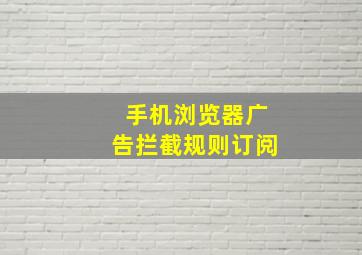 手机浏览器广告拦截规则订阅