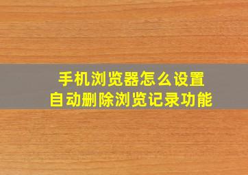 手机浏览器怎么设置自动删除浏览记录功能