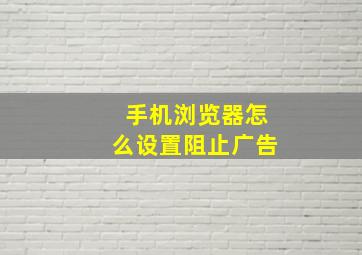 手机浏览器怎么设置阻止广告