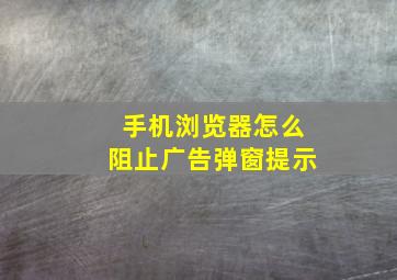 手机浏览器怎么阻止广告弹窗提示