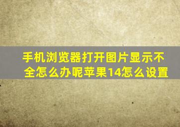 手机浏览器打开图片显示不全怎么办呢苹果14怎么设置