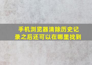 手机浏览器清除历史记录之后还可以在哪里找到