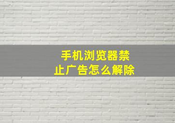 手机浏览器禁止广告怎么解除