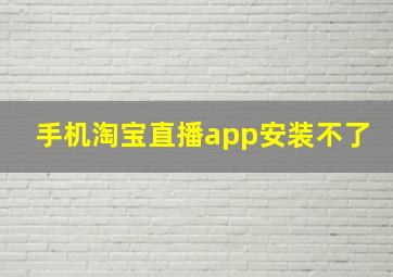 手机淘宝直播app安装不了