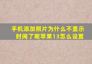 手机添加照片为什么不显示时间了呢苹果13怎么设置