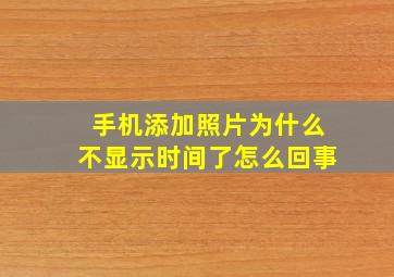 手机添加照片为什么不显示时间了怎么回事