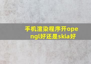 手机渲染程序开opengl好还是skia好