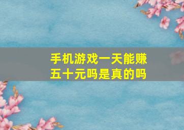 手机游戏一天能赚五十元吗是真的吗