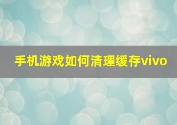 手机游戏如何清理缓存vivo