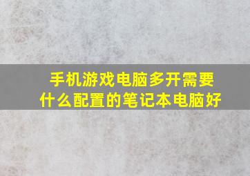 手机游戏电脑多开需要什么配置的笔记本电脑好