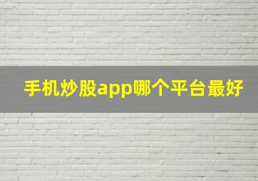 手机炒股app哪个平台最好