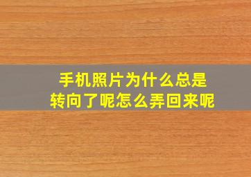 手机照片为什么总是转向了呢怎么弄回来呢