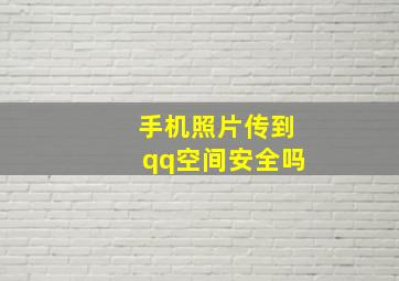 手机照片传到qq空间安全吗