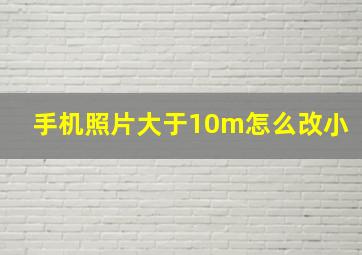 手机照片大于10m怎么改小