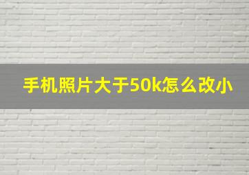 手机照片大于50k怎么改小