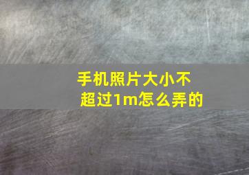 手机照片大小不超过1m怎么弄的