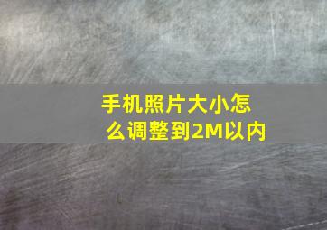 手机照片大小怎么调整到2M以内