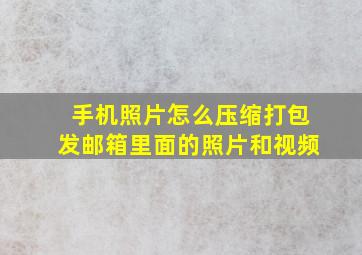 手机照片怎么压缩打包发邮箱里面的照片和视频