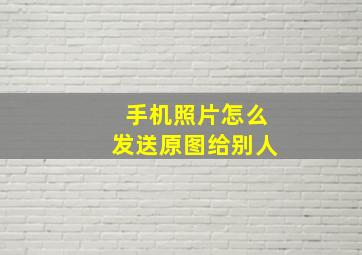 手机照片怎么发送原图给别人