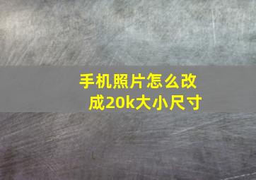 手机照片怎么改成20k大小尺寸