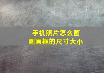 手机照片怎么画圈画框的尺寸大小