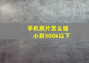 手机照片怎么缩小到500k以下