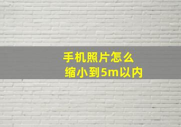 手机照片怎么缩小到5m以内