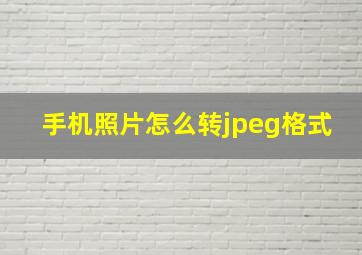 手机照片怎么转jpeg格式