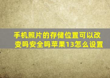 手机照片的存储位置可以改变吗安全吗苹果13怎么设置