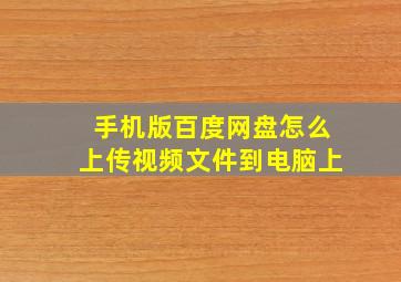 手机版百度网盘怎么上传视频文件到电脑上