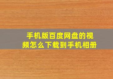 手机版百度网盘的视频怎么下载到手机相册