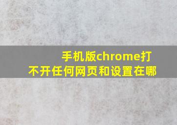 手机版chrome打不开任何网页和设置在哪