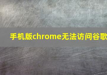 手机版chrome无法访问谷歌